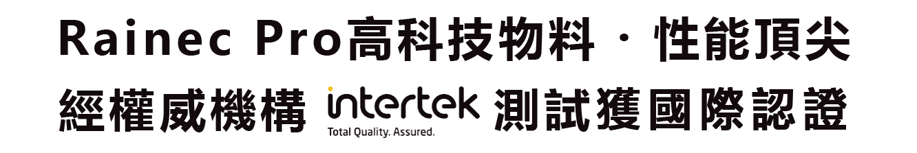 Rainec Pro 高科技物料 ‧ 性能頂尖 經權威機構 intertek 測試獲國際認證